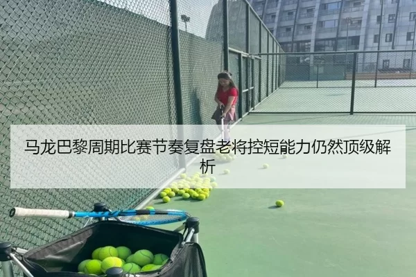 马龙巴黎周期比赛节奏复盘老将控短能力仍然顶级解析